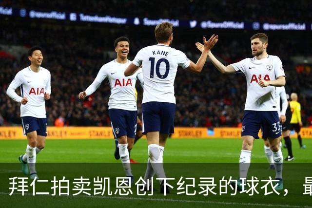 拜仁拍卖凯恩创下纪录的球衣，最高竞标已达11000欧元